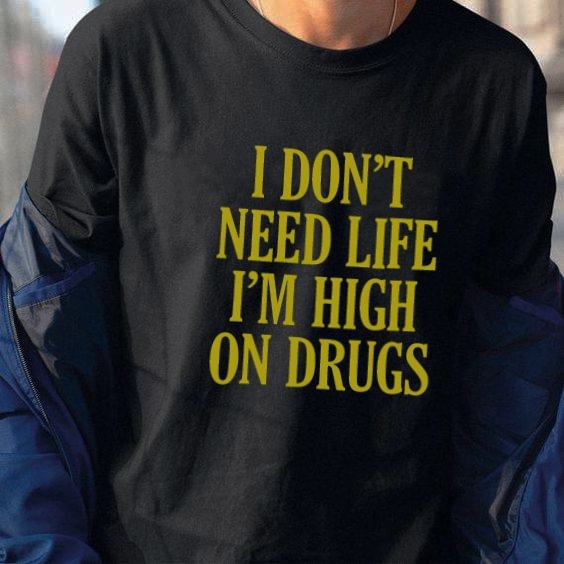 I Don't Need Life I'm High On Drugs Funny T-Shirt Unisex Tumblr Fashion Cute Meme Tee Hipsters Street Style Grunge Top - Shop Trendy Women's Fashion | TeeYours