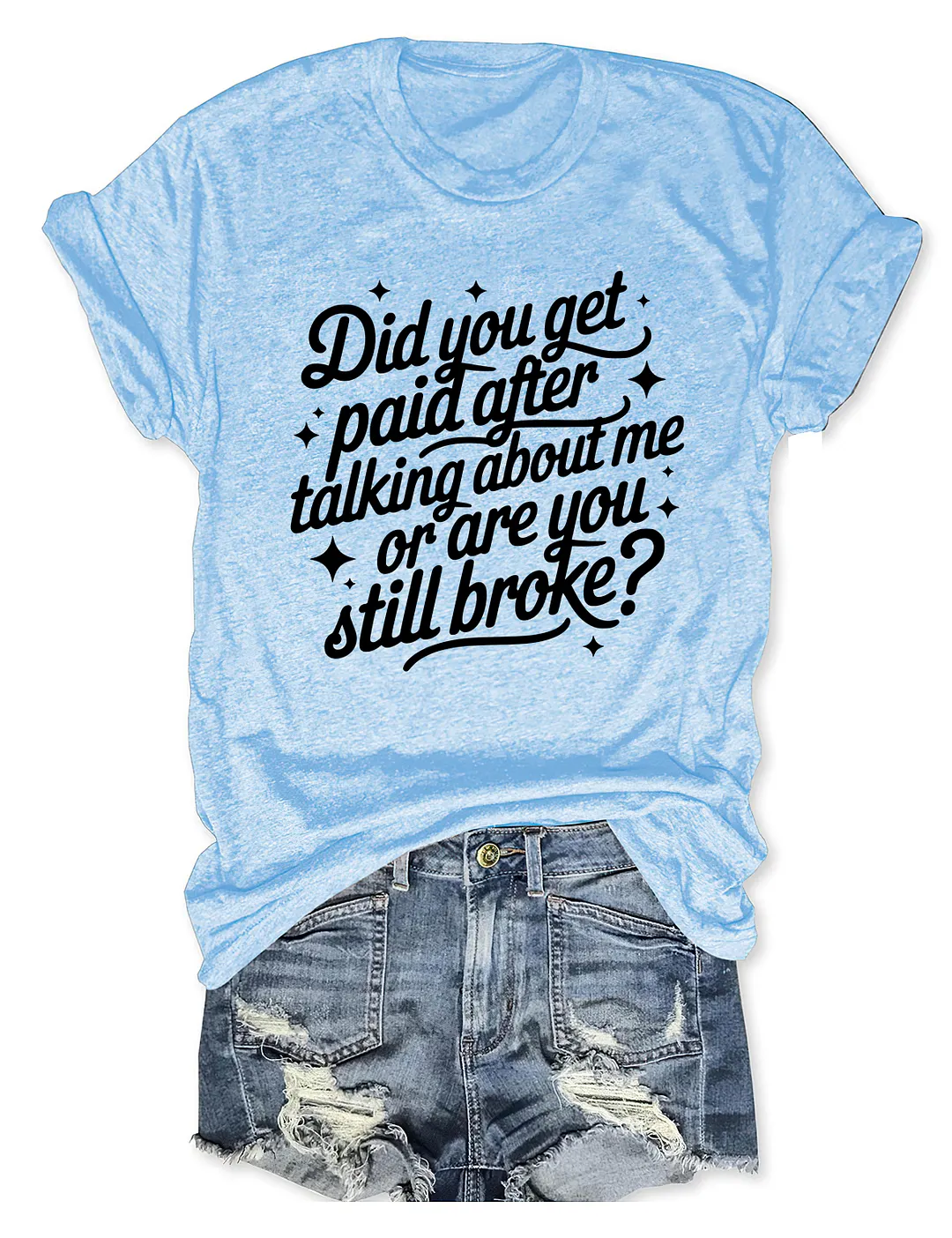 Did You Get Paid After Talking About Me Or Are You Still Broke T-shirt