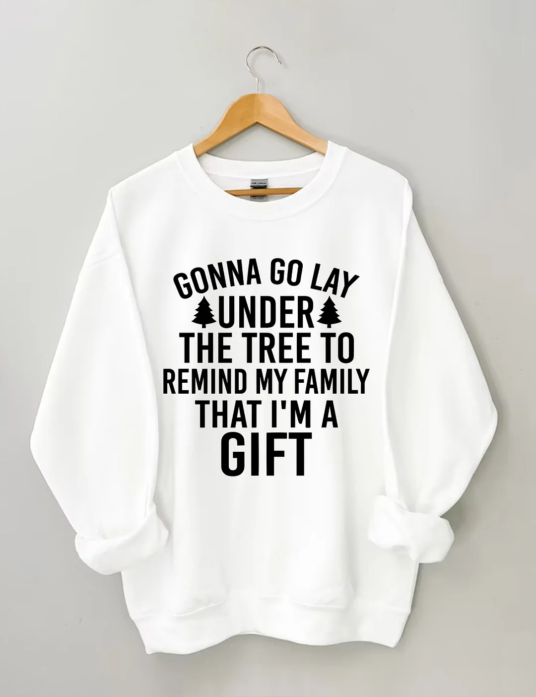 Gonna Go Lay Under The Christmas Tree To Remind My Family That I'm A Gift Sweatshirt