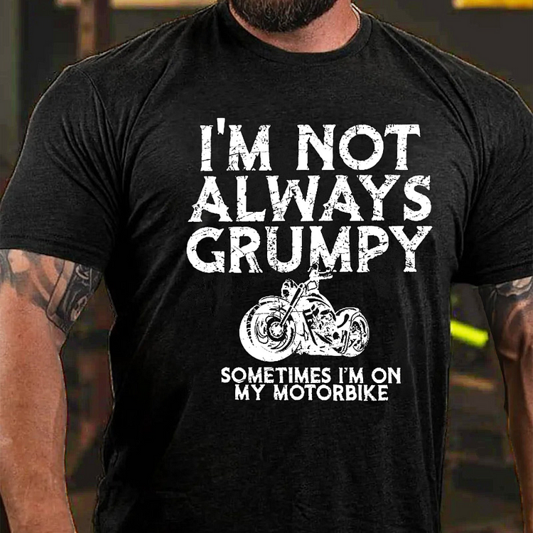 I'm Not Always Grumpy Sometimes I'm On My Motorcycle T-shirt