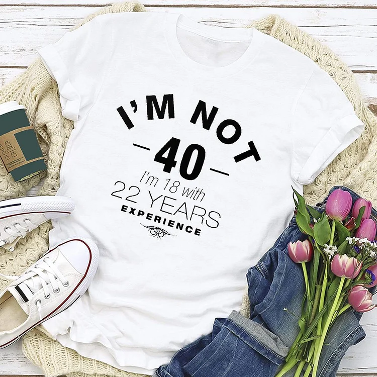 I'm not 40 I'm 18 with 22 years experience Birthday T-shirt Tee -03108-Annaletters