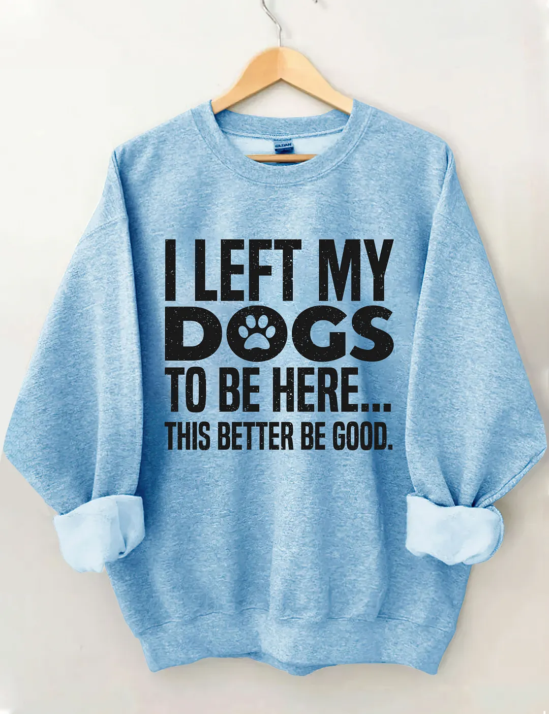 I Left My Dogs To Be Here This Better Be Good Sweatshirt