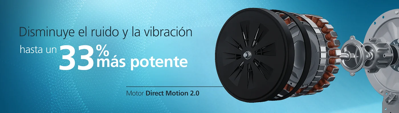 Motor Direct Motion 2.0, Hasta 33% más potente, deseñado para ser más silencioso y eficiente. Contribuye a mejorar la limpieza, reducir la vibración y favorecer el cuidado de tus prendas.