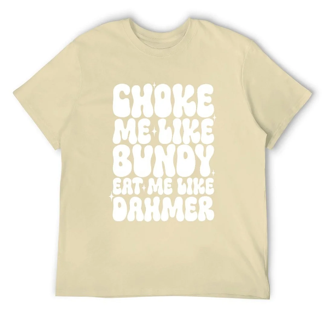 Printed Unisex Short Sleeve Cotton T-shirt for Men and Women Pattern Choke Me Like Bundy Eat Me Like Dahmer