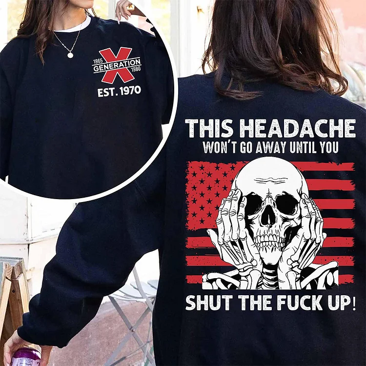 Customized Gen X This headache won't go away until you shut the fck up Unisex Sweatshirt, Gen X Tee, Inspired Funny Saying Sarcasm Quotes Hoodie