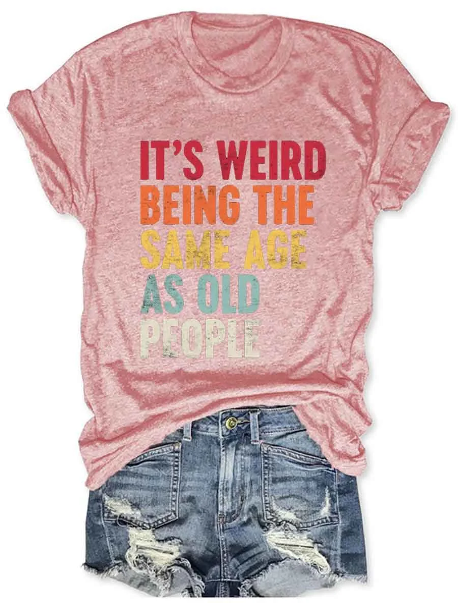 It's Weird Being The Same Age As Old People T-Shirt