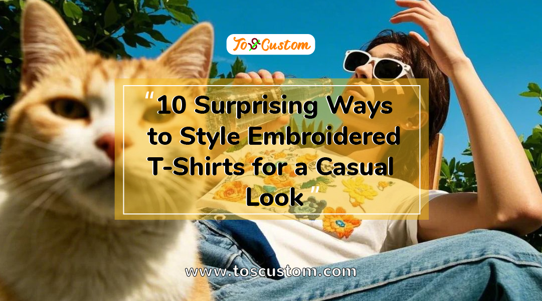 TOSCUSTOM™ 10 Surprising Ways to Style Embroidered T-Shirts for a Casual Look