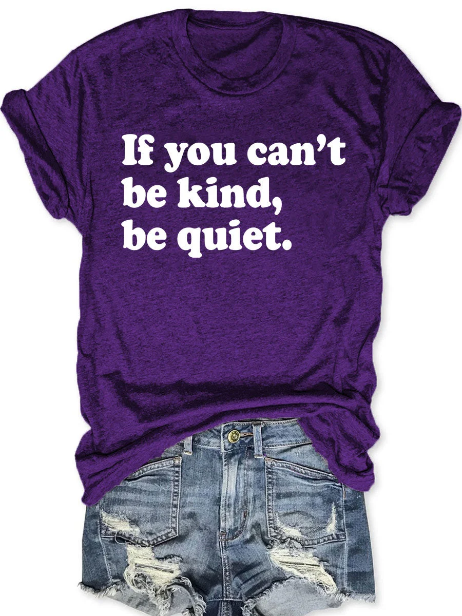 If You Can't Be Kind Be Quiet T-shirt