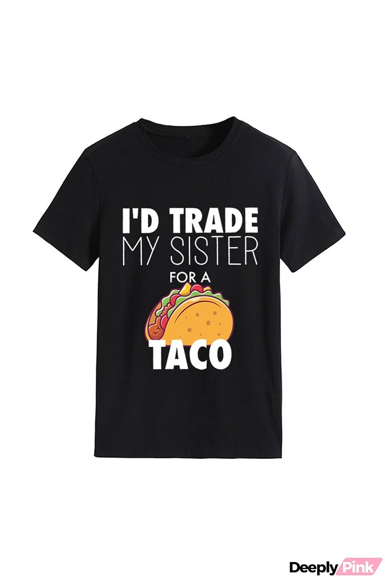I'd Trade My Sister For A Taco T-shirt