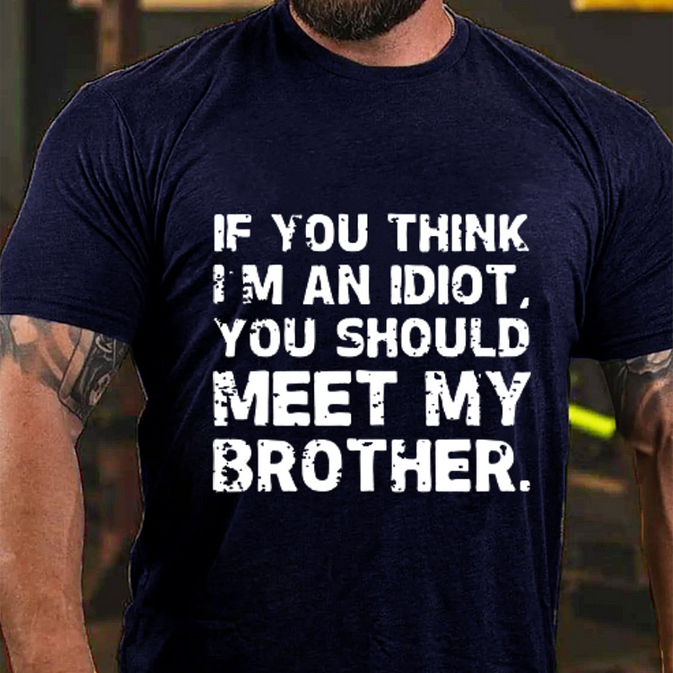 IF YOU THINK I'M AN IDIOT, YOU SHOULD MEET MY BROTHER T-shirt