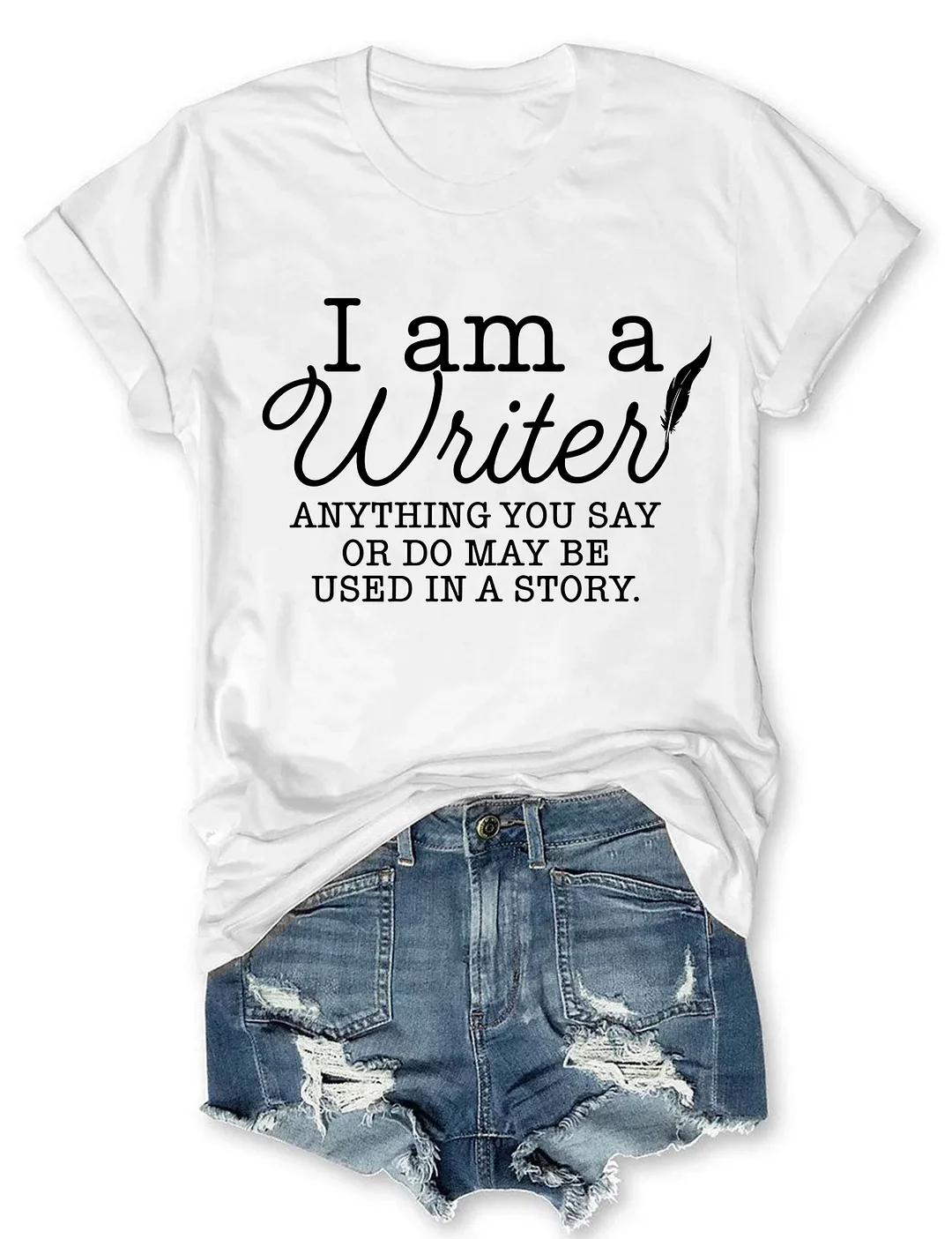 I Am A Writer Anything You Say Or Do May Be Used In A Story T-shirt