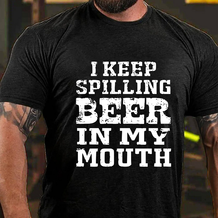 I Keep Spilling Beer In My Mouth T-shirt