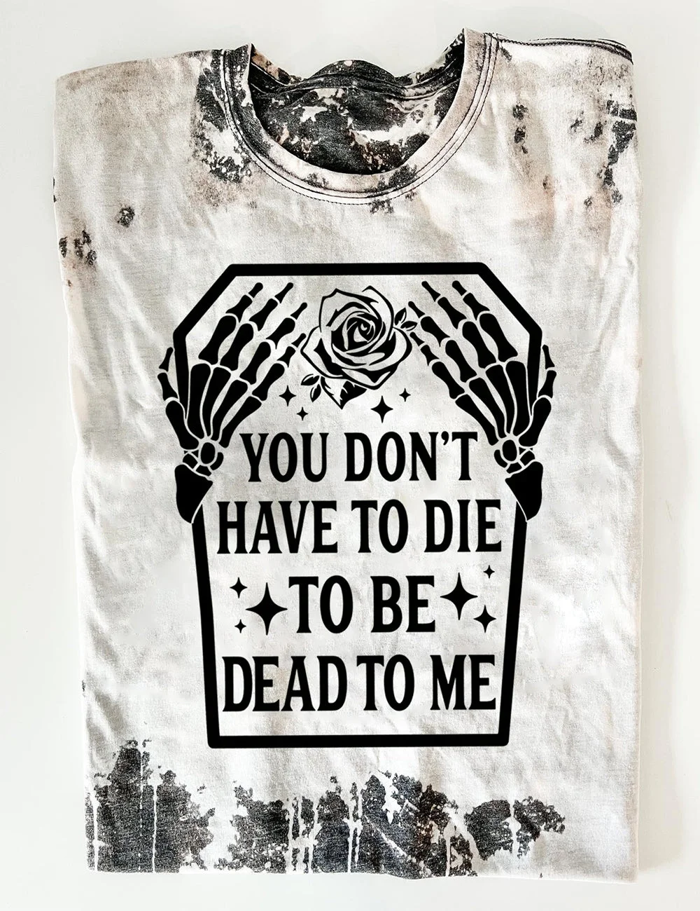 You Don't Have To Die To Be Dead To Me Tee