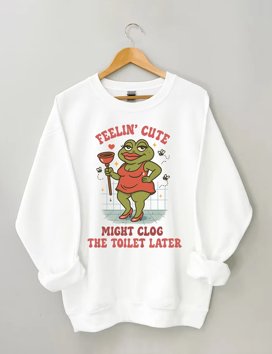 Feeling Cute Might Clog The Toilet Later Sweatshirt