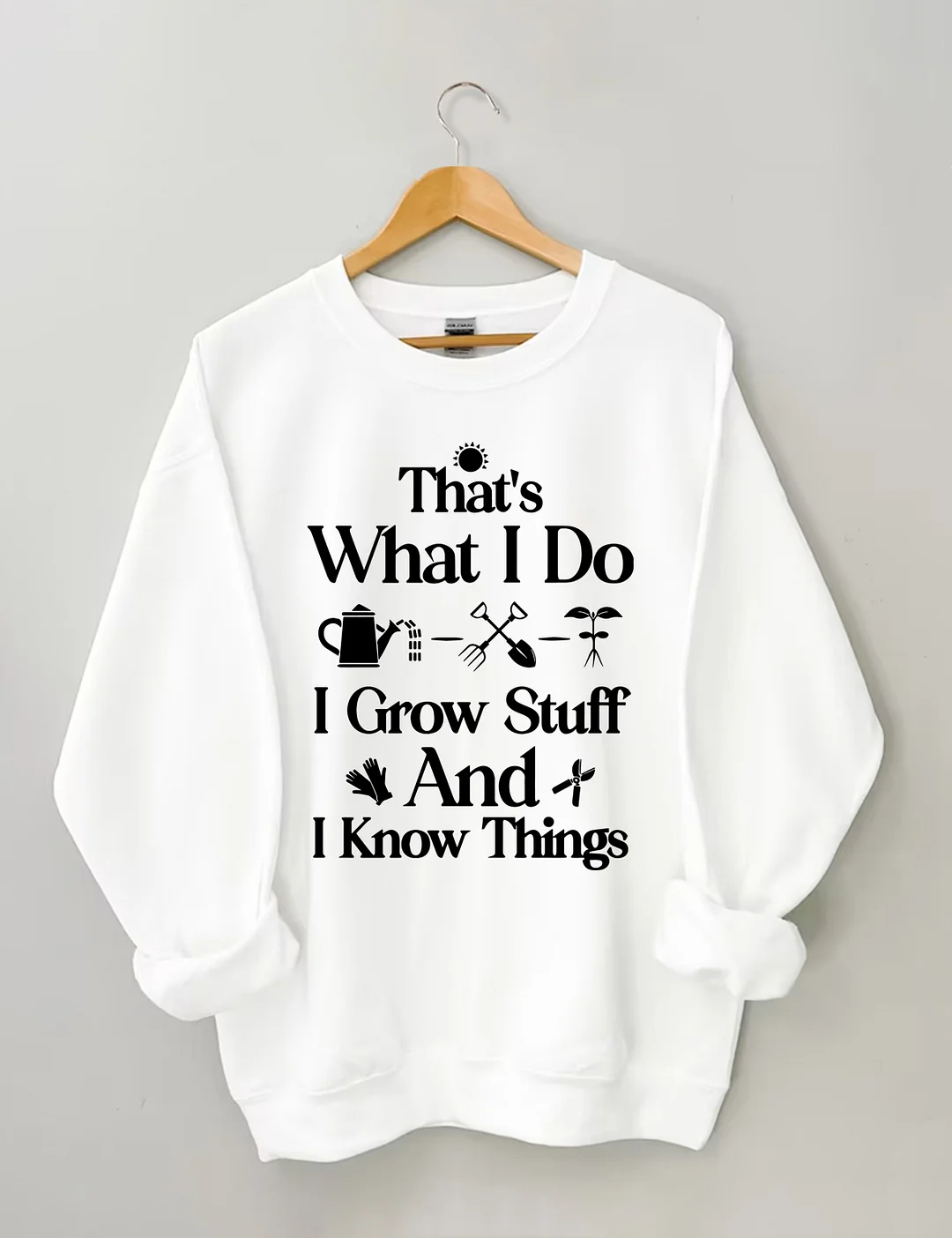 That's What I Do I Grow Stuff And I Know Things Garden Sweatshirt