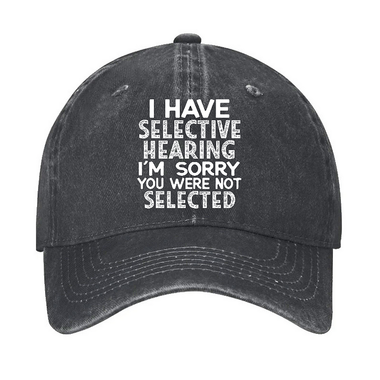 I Have Selective Hearing I'm Sorry You Were Not Selected Funny Hat
