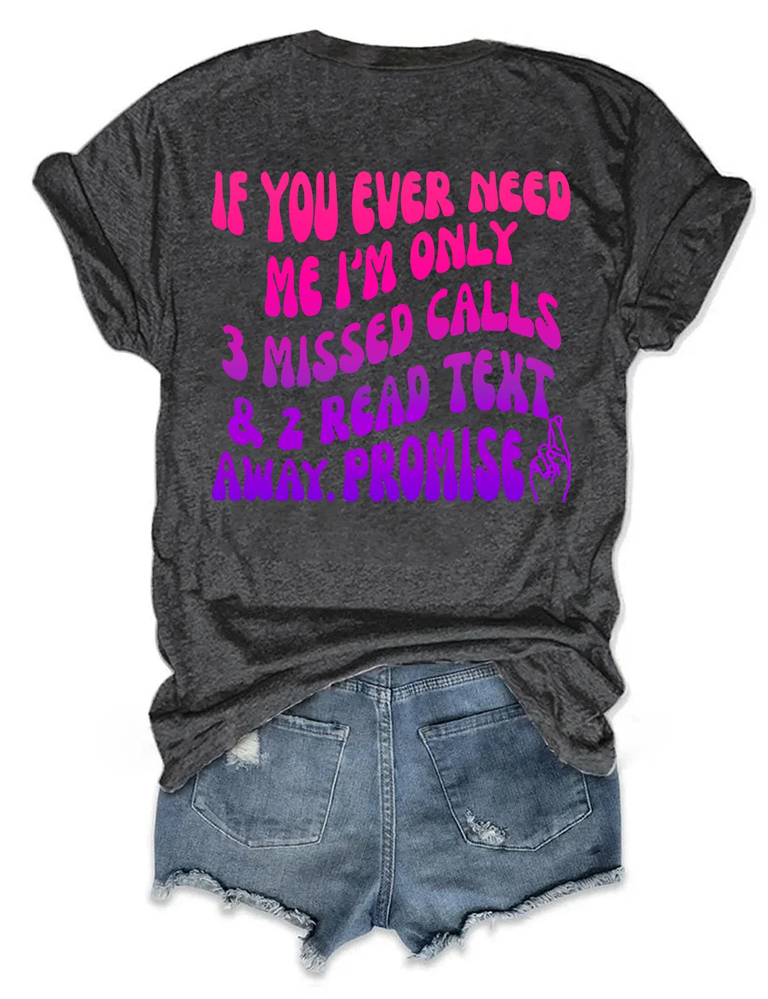 If You Ever Need Me I'm Only 3 Missed Calls & 2 Read Text Away Promise T-shirt