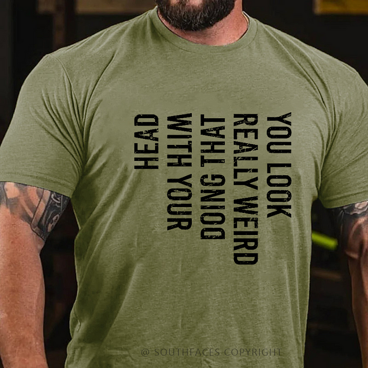 You Look Really Weird Doing That With Your Head  T-shirt