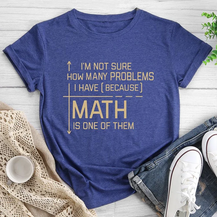 I'M NOT SURE HOW MANY PROBLEMS I HAVE Round Neck T-shirt