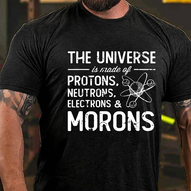 The Universe Is Made Of Protons Neutrons Electrons Morons T-shirt