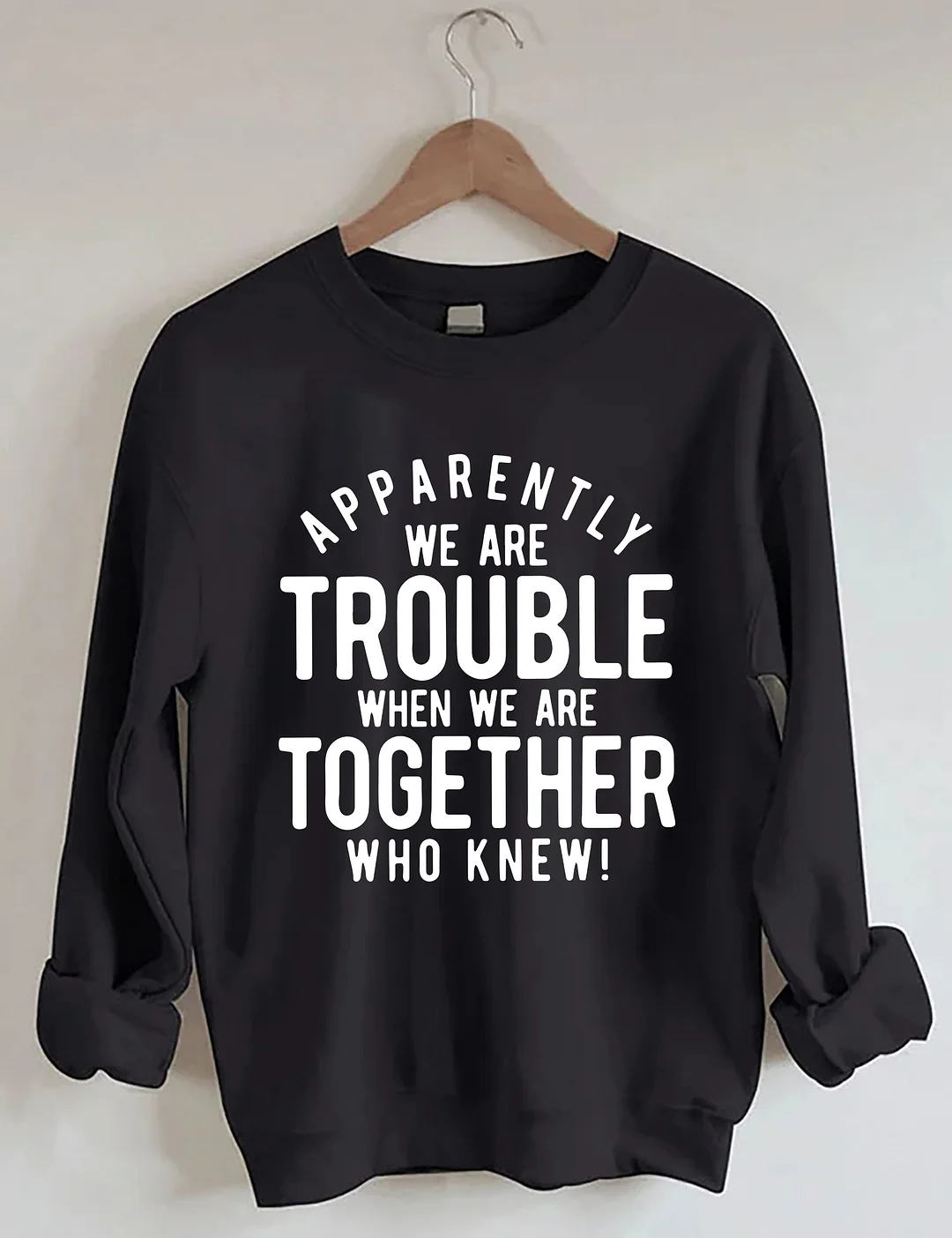 Apparently We Are Trouble When We Are Together Who Knew Sweatshirt