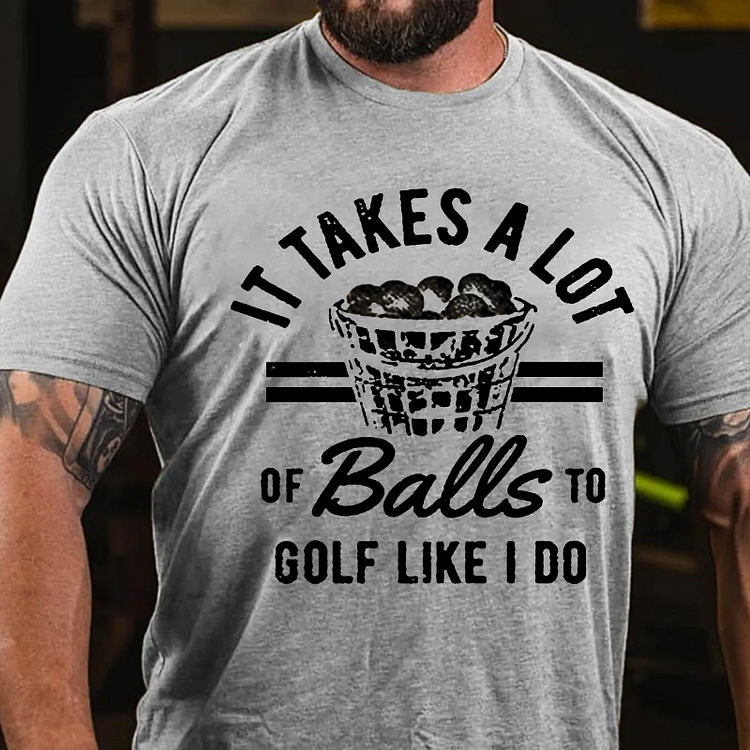It Takes A Lot Of Balls To Golf Like I Do T-shirt