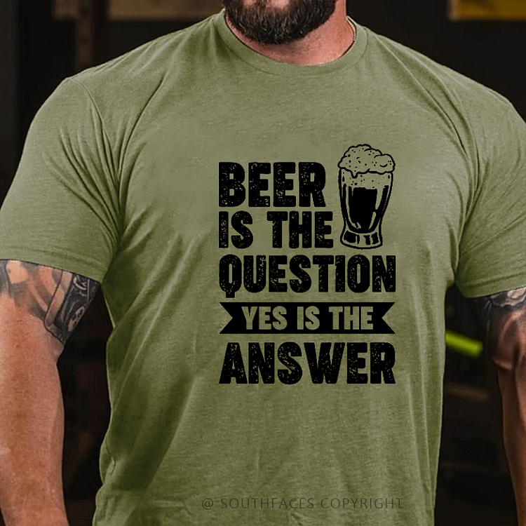 Beer Is The Question Yes Is The Answer T-shirt