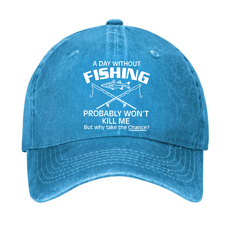 A Day Without Fishing Probably Won't Kill Me But Why Take The Chance? Hat
