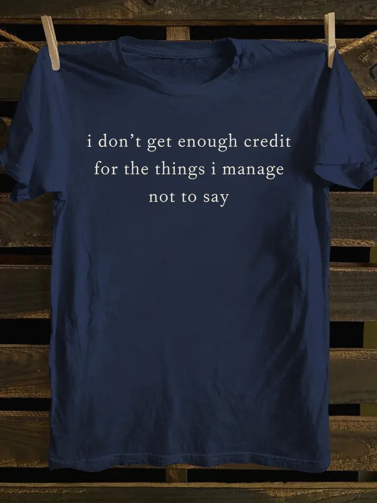 I Don't Get Enough Credit For The Things I Manage Not Say T-shirt