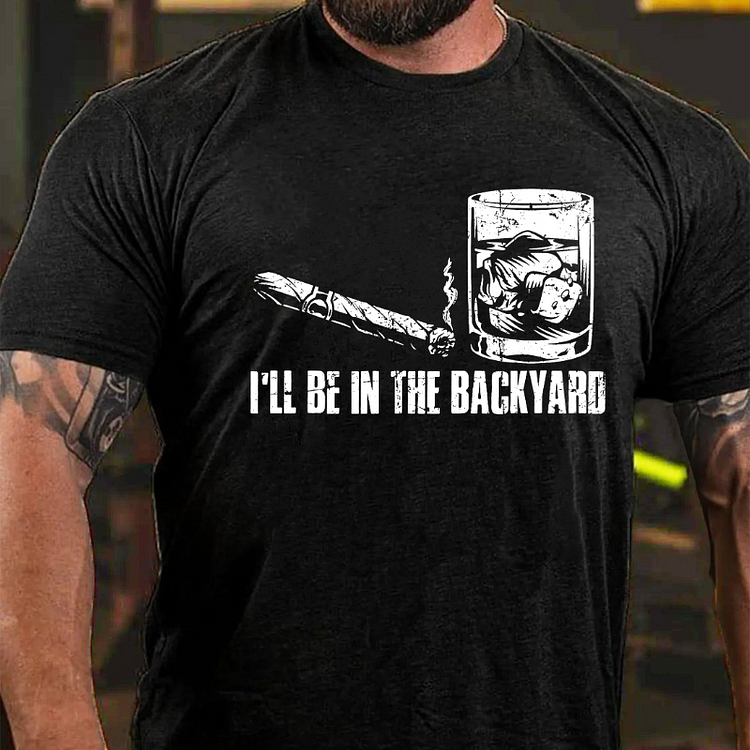 I'll Be In The Backyard Cigar & Whiskey Lover Funny T-shirt