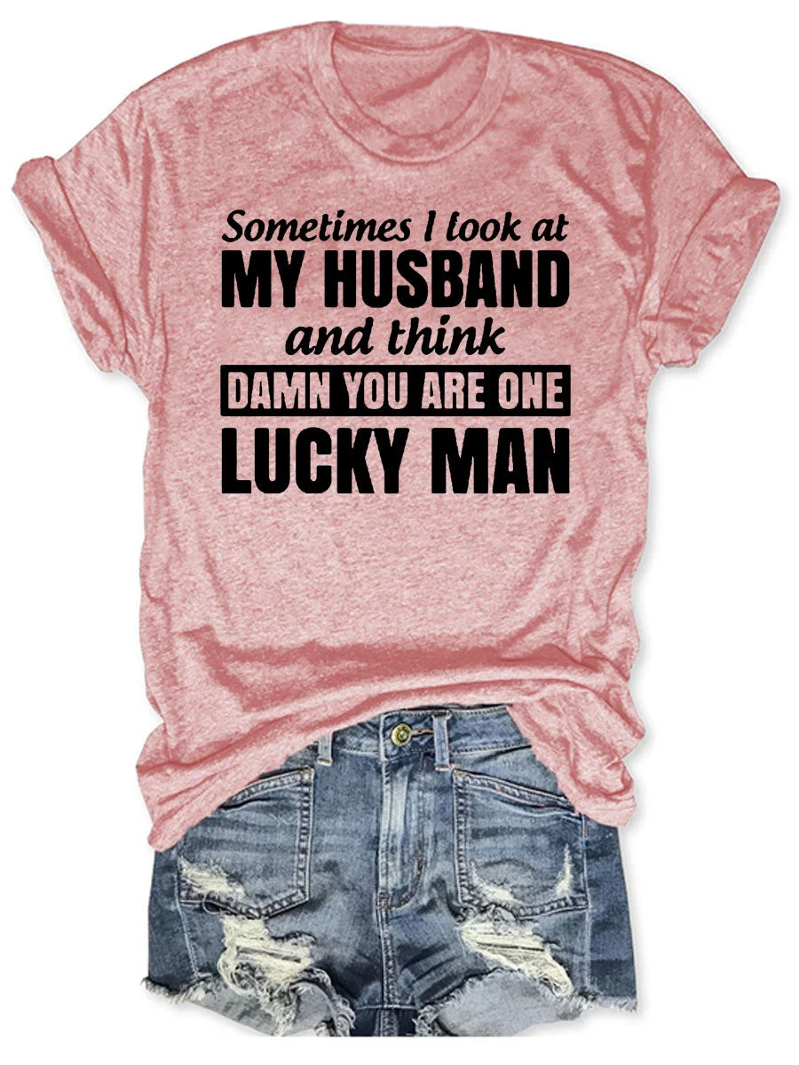 Sometimes I Look At My Husband And Think Damn You Are One Lucky Man T-shirt