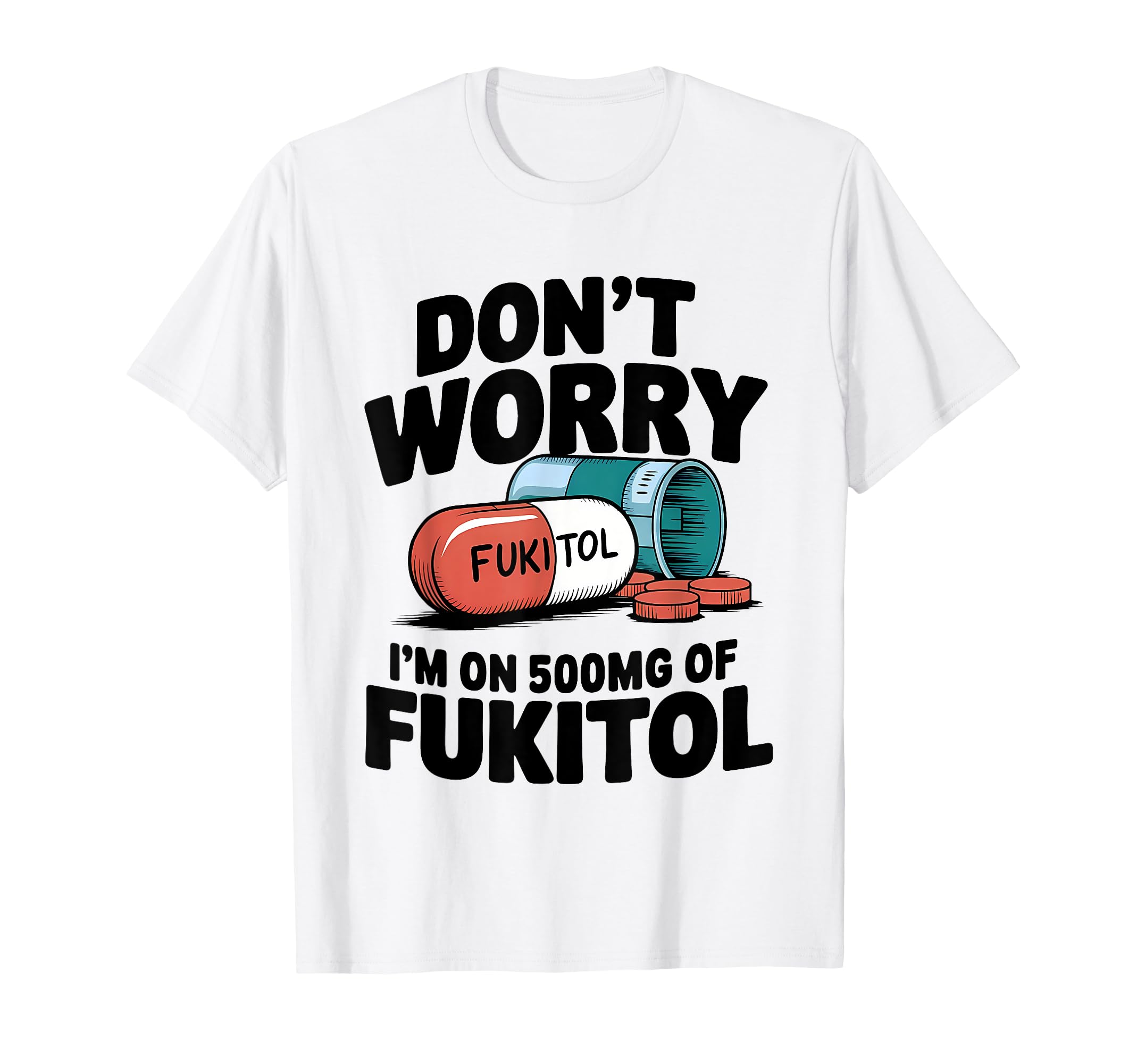 Loveyoufancy Don't Worry, I'm On 500 MG of Fukitol T-shirt