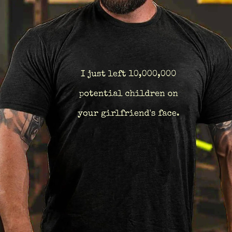 I Just Left 10,000,000 Potential Children on Your Girlfriend's Face. T-Shirt ctolen