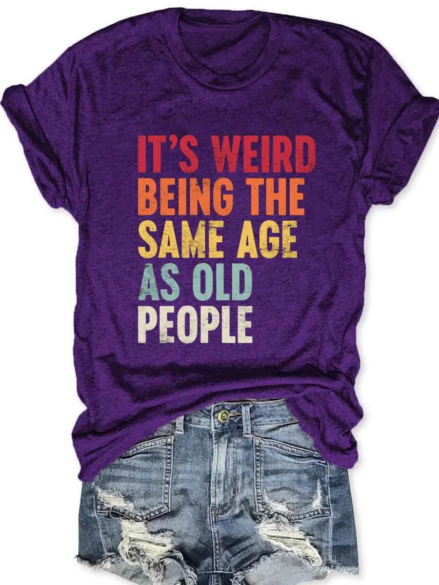 It's Weird Being The Same Age As Old People T-Shirt