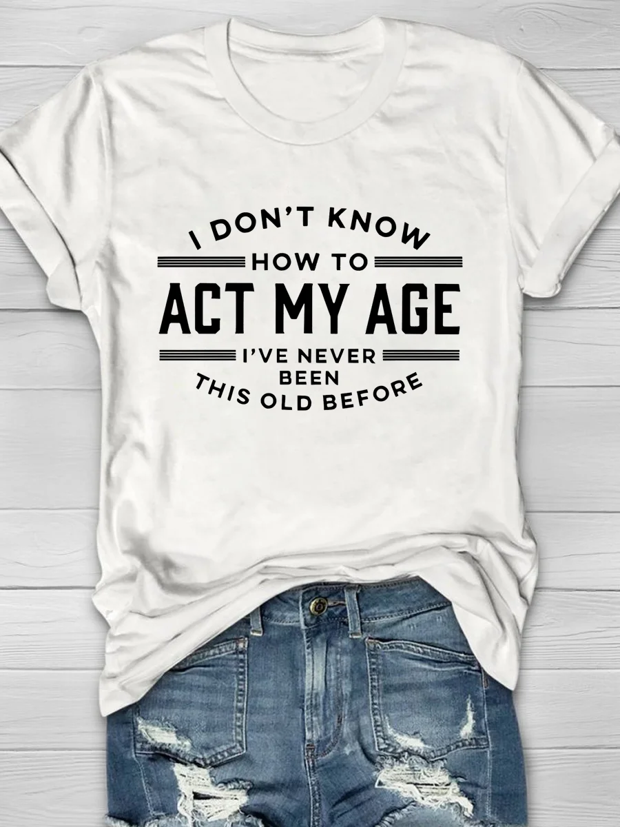 Eagerlys I Don't Know How To Act My Age I've Never Been This Old Before Short Sleeve T-shirt Eagerlys