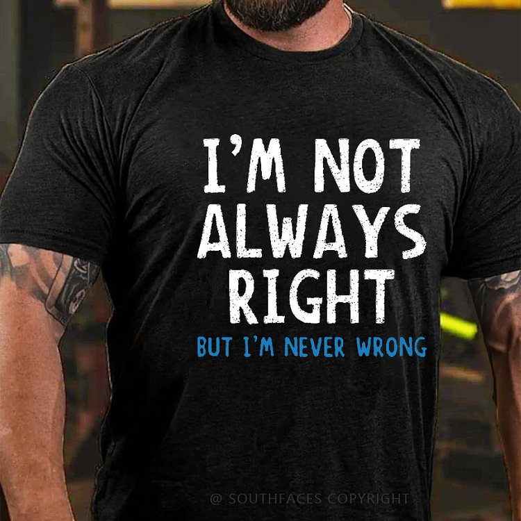 I'm Not Always Right But I'm Never Wrong T-shirt
