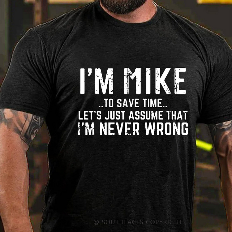 I'm Mike To Save Time Let's Just Assume That I'm Never Wrong T-shirt
