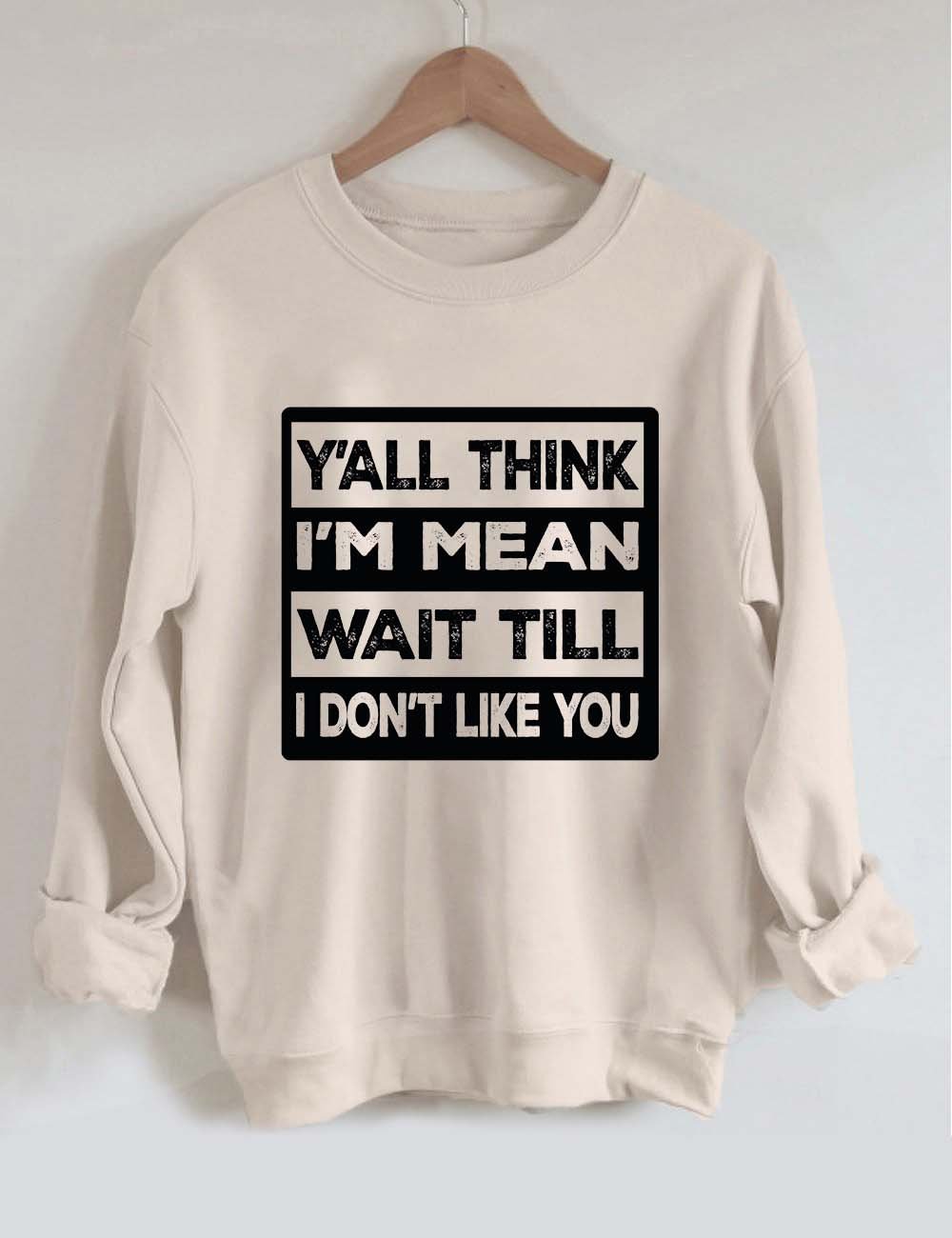 Y'all Think I'm Mean Wait Till I Don't Like You Sweatshirt