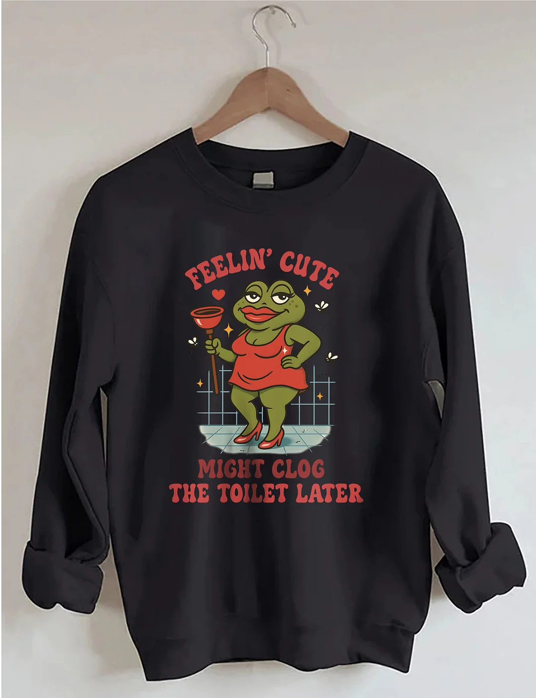 Feeling Cute Might Clog The Toilet Later Sweatshirt