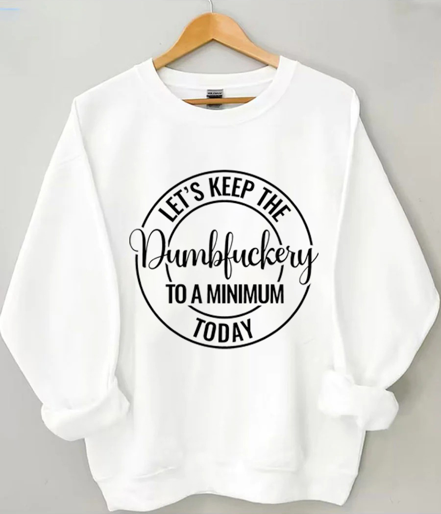 Let's Keep The Dumbfuckery To a Minimum Today Sweatshirt