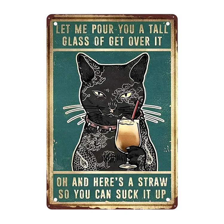 Cat Let Me Pou You A Tall Glass Of Get Over It- Vintage Tin Signs/Wooden Signs - 7.9x11.8in & 11.8x15.7in