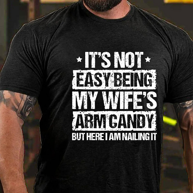 It's Not Easy Being My Wife's Arm Candy But Here I Am Nailing It Funny T-shirt