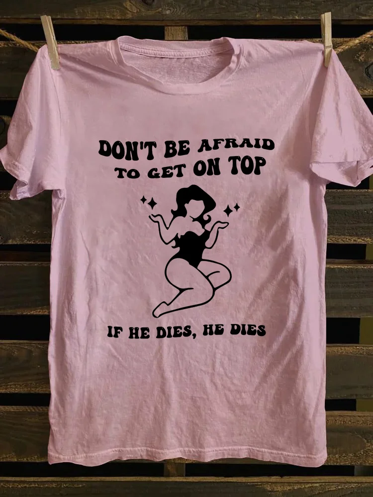Don't Be Afraid To Get On Top If He Dies T-Shirt