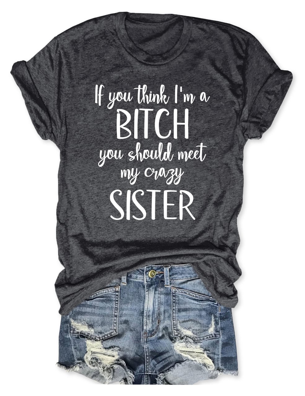 If You Think I'm A Bitch You Should Meet My Sister T-Shirt