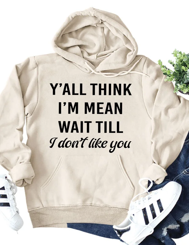 Y'All Think I'm Mean Wait Till I Don't Like You Hoodie