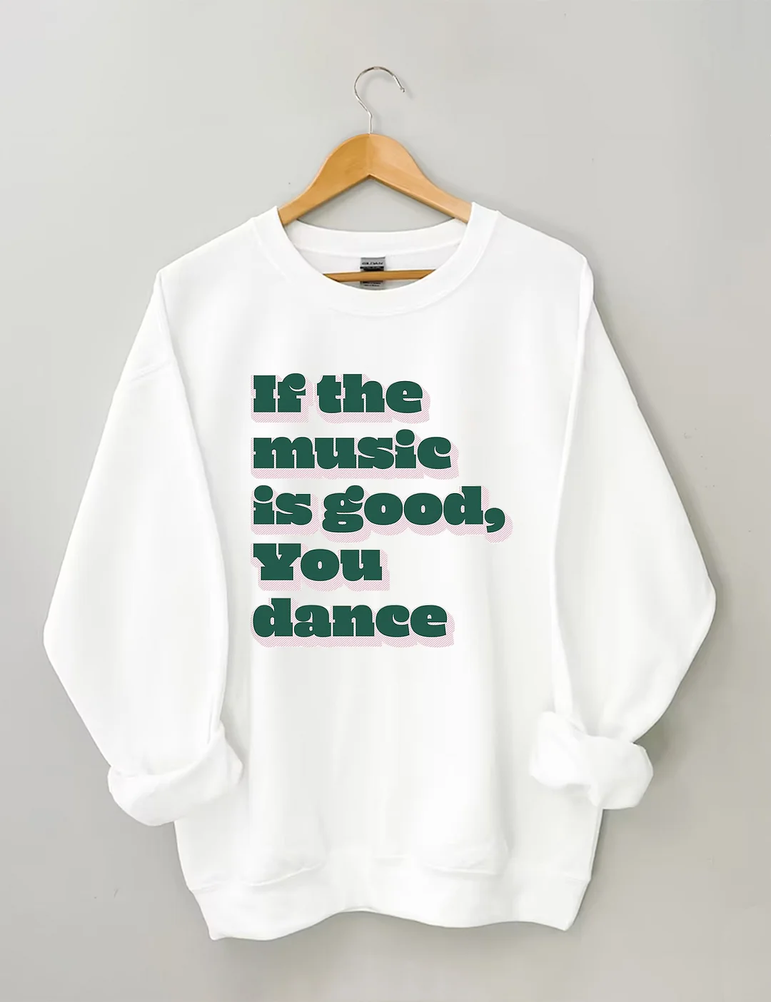 If The Music Is Good You Dance Sweatshirt