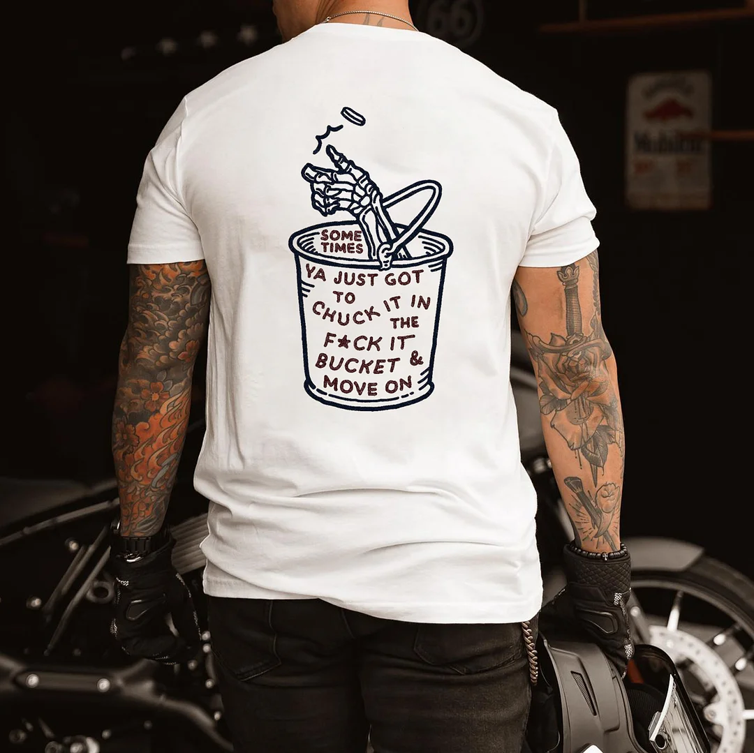 SOMETIMES YA JUST GOT TO CHUCK IT IN THE FUCK IT BUCKET MOVE ON White Print T-shirt