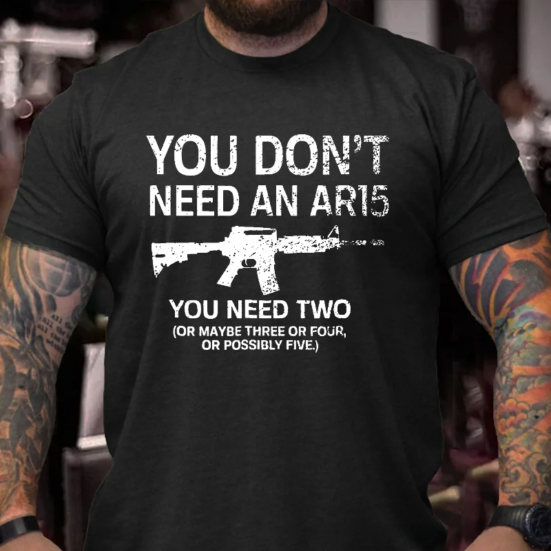You Don't Need An Ar15 You Need Two Or Maybe Three Or Four Or Possibly Five Funny T-shirt ctolen