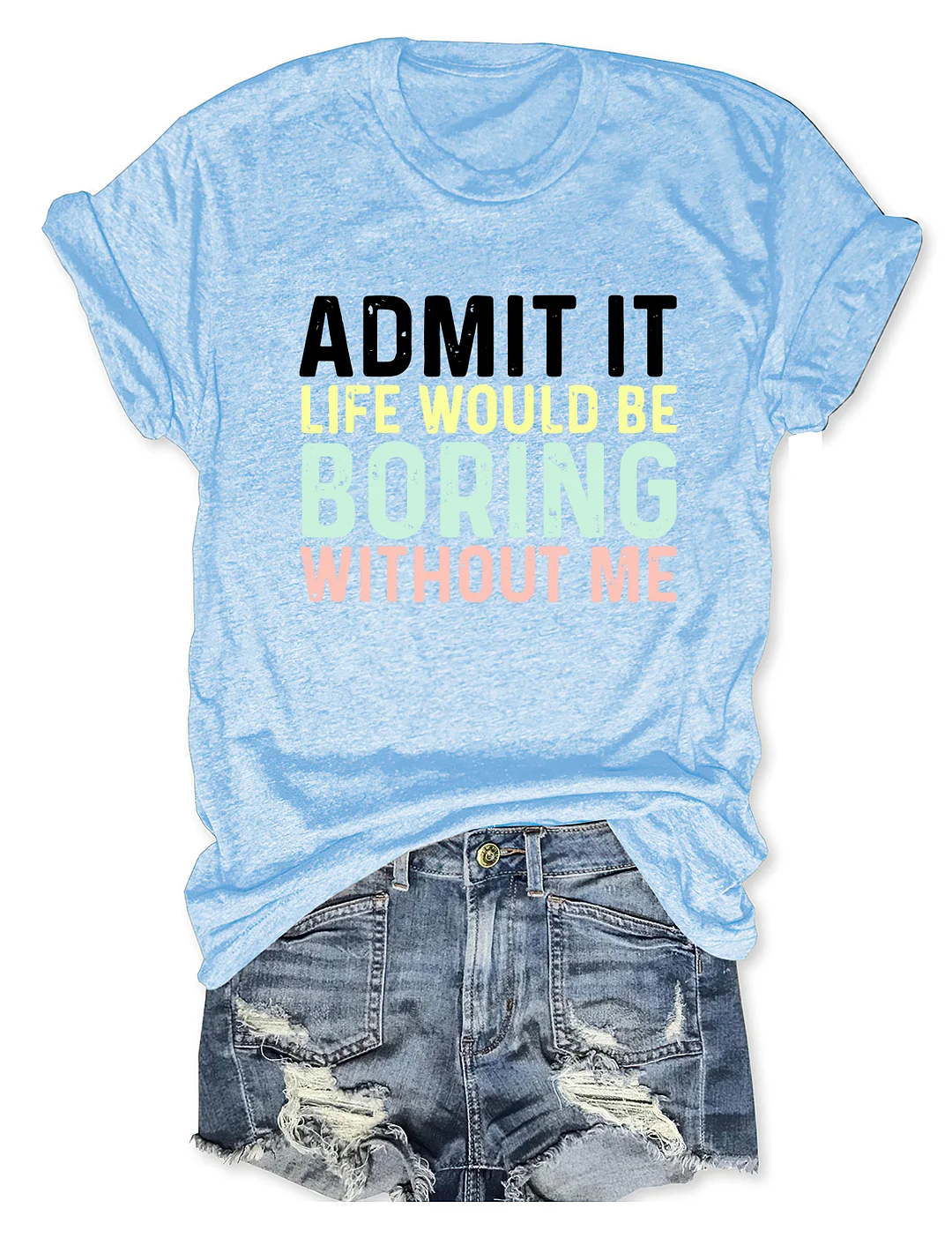Admit It Life Would Be Boring Without Me T-Shirt