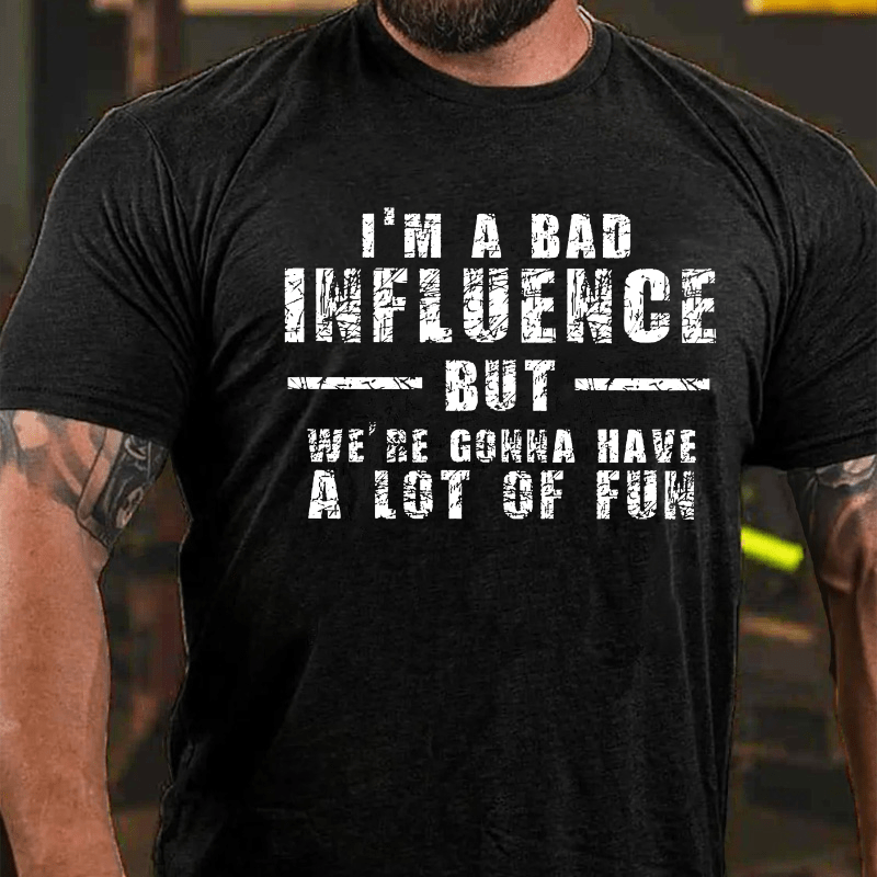 I'm A Bad Influence But We're Gonna Have A Lot Of Fun Cotton T-shirt